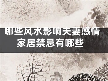 哪些风水影响夫妻感情 家居禁忌有哪些