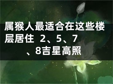 属猴人最适合在这些楼层居住  2、5、7、8吉星高照