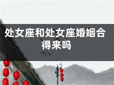 处女座和处女座婚姻合得来吗