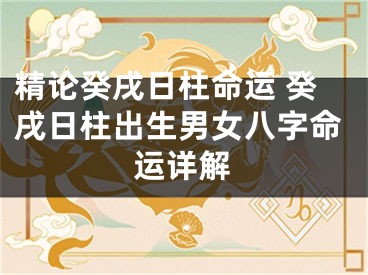 精论癸戌日柱命运 癸戌日柱出生男女八字命运详解
