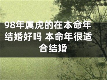 98年属虎的在本命年结婚好吗 本命年很适合结婚