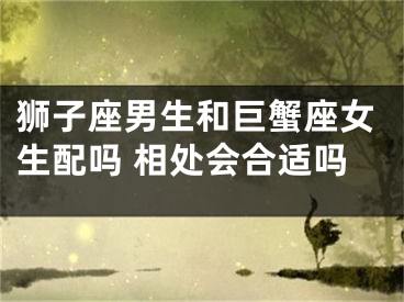 狮子座男生和巨蟹座女生配吗 相处会合适吗