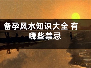 备孕风水知识大全 有哪些禁忌