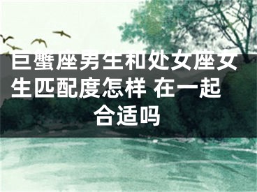 巨蟹座男生和处女座女生匹配度怎样 在一起合适吗