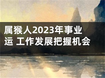 属猴人2023年事业运 工作发展把握机会