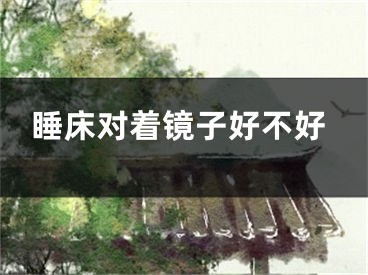 睡床对着镜子好不好