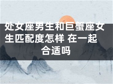 处女座男生和巨蟹座女生匹配度怎样 在一起合适吗