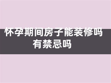 怀孕期间房子能装修吗 有禁忌吗
