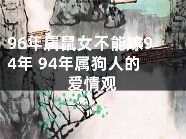 96年属鼠女不能嫁94年 94年属狗人的爱情观