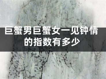 巨蟹男巨蟹女一见钟情的指数有多少