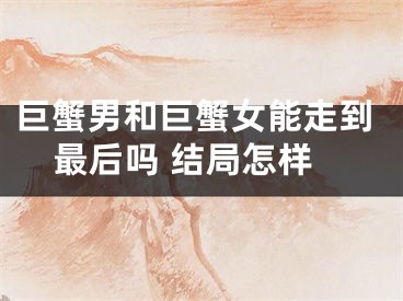 巨蟹男和巨蟹女能走到最后吗 结局怎样
