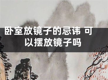 卧室放镜子的忌讳 可以摆放镜子吗