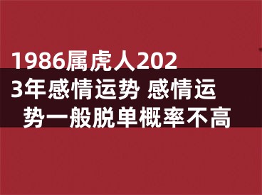1986属虎人2023年感情运势 感情运势一般脱单概率不高
