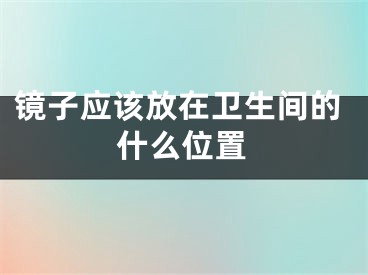 镜子应该放在卫生间的什么位置