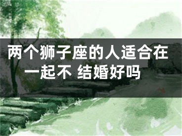 两个狮子座的人适合在一起不 结婚好吗