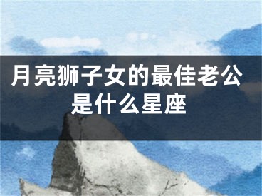 月亮狮子女的最佳老公是什么星座