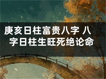 庚亥日柱富贵八字 八字日柱生旺死绝论命