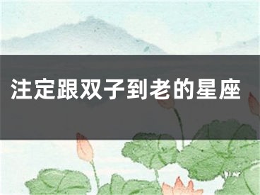 注定跟双子到老的星座