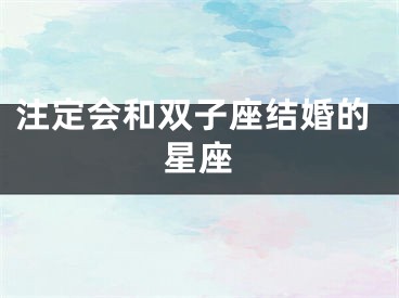 注定会和双子座结婚的星座