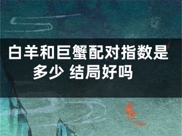 白羊和巨蟹配对指数是多少 结局好吗