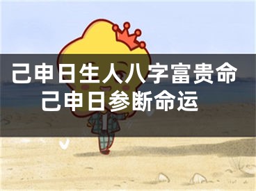 己申日生人八字富贵命 己申日参断命运