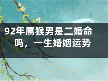 92年属猴男是二婚命吗，一生婚姻运势