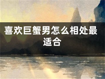 喜欢巨蟹男怎么相处最适合