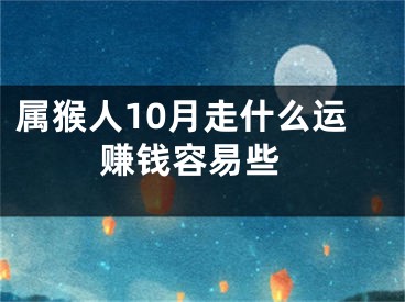 属猴人10月走什么运 赚钱容易些