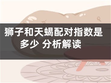 狮子和天蝎配对指数是多少 分析解读