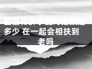 巨蟹和狮子配对指数是多少 在一起会相扶到老吗