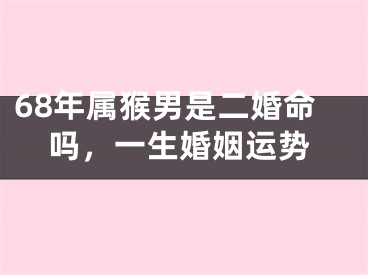 68年属猴男是二婚命吗，一生婚姻运势