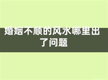 婚姻不顺的风水哪里出了问题