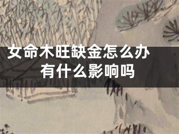 女命木旺缺金怎么办 有什么影响吗