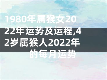 1980年属猴女2022年运势及运程,42岁属猴人2022年的每月运势