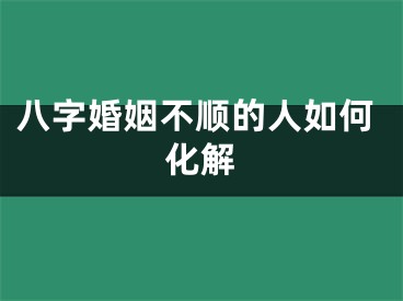 八字婚姻不顺的人如何化解