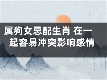 属狗女忌配生肖 在一起容易冲突影响感情