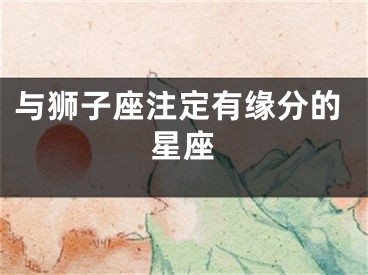 与狮子座注定有缘分的星座