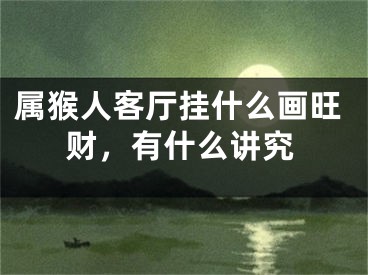 属猴人客厅挂什么画旺财，有什么讲究