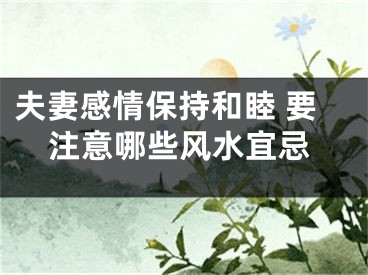 夫妻感情保持和睦 要注意哪些风水宜忌