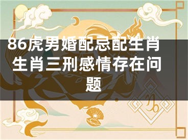 86虎男婚配忌配生肖 生肖三刑感情存在问题