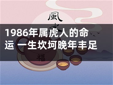 1986年属虎人的命运 一生坎坷晚年丰足