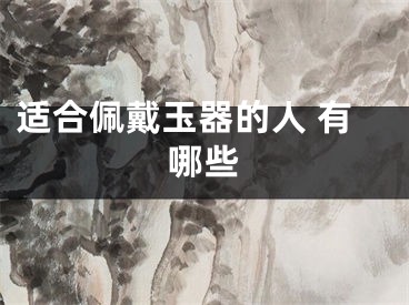 适合佩戴玉器的人 有哪些