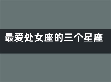 最爱处女座的三个星座