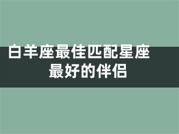 白羊座最佳匹配星座 最好的伴侣