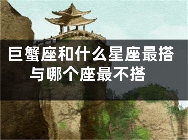 巨蟹座和什么星座最搭 与哪个座最不搭