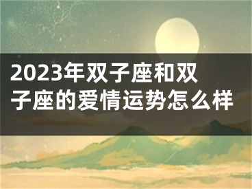 2023年双子座和双子座的爱情运势怎么样