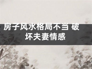 房子风水格局不当 破坏夫妻情感