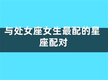 与处女座女生最配的星座配对