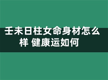 壬未日柱女命身材怎么样 健康运如何