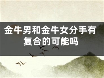 金牛男和金牛女分手有复合的可能吗